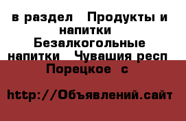  в раздел : Продукты и напитки » Безалкогольные напитки . Чувашия респ.,Порецкое. с.